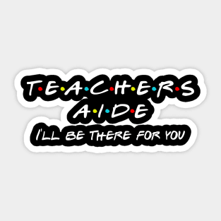 Teachers Aide I'll Be There For You Sticker